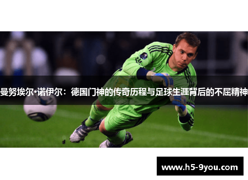 曼努埃尔·诺伊尔：德国门神的传奇历程与足球生涯背后的不屈精神