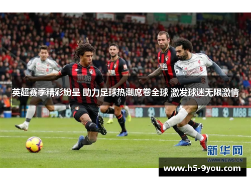 英超赛季精彩纷呈 助力足球热潮席卷全球 激发球迷无限激情