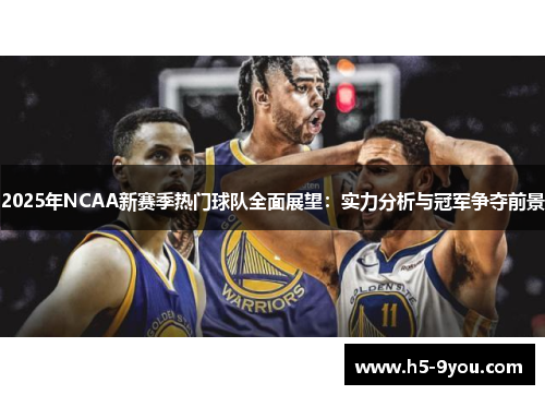 2025年NCAA新赛季热门球队全面展望：实力分析与冠军争夺前景