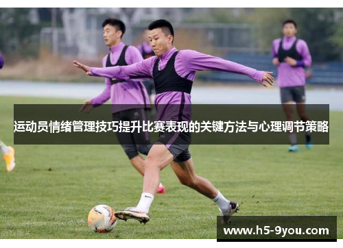 运动员情绪管理技巧提升比赛表现的关键方法与心理调节策略