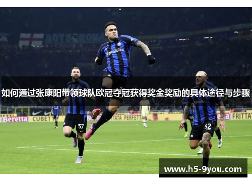 如何通过张康阳带领球队欧冠夺冠获得奖金奖励的具体途径与步骤