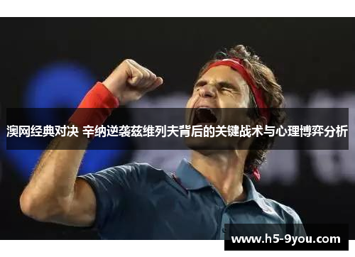 澳网经典对决 辛纳逆袭兹维列夫背后的关键战术与心理博弈分析