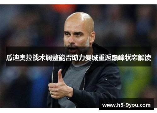 瓜迪奥拉战术调整能否助力曼城重返巅峰状态解读