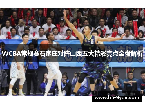 WCBA常规赛石家庄对阵山西五大精彩亮点全盘解析