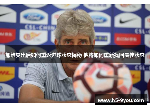 加维复出后如何重返进球状态揭秘 他将如何重新找回最佳状态