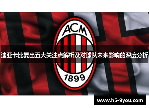 迪亚卡比复出五大关注点解析及对球队未来影响的深度分析