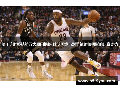 骑士连胜终结的五大原因揭秘 球队困境与对手策略如何影响比赛走势