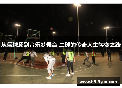 从篮球场到音乐梦舞台 二球的传奇人生转变之路
