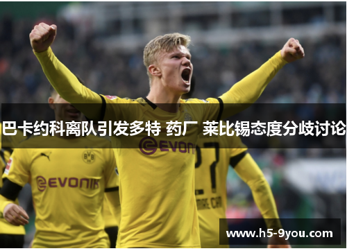 巴卡约科离队引发多特 药厂 莱比锡态度分歧讨论