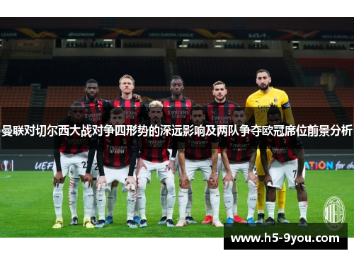 曼联对切尔西大战对争四形势的深远影响及两队争夺欧冠席位前景分析