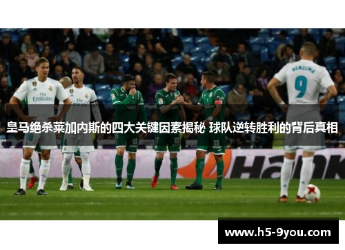皇马绝杀莱加内斯的四大关键因素揭秘 球队逆转胜利的背后真相