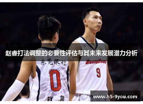 赵睿打法调整的必要性评估与其未来发展潜力分析